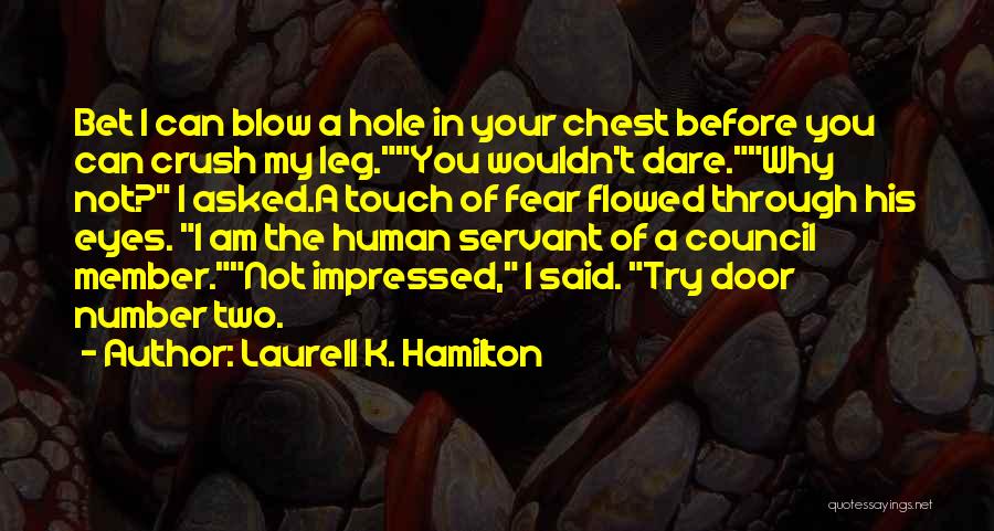 Laurell K. Hamilton Quotes: Bet I Can Blow A Hole In Your Chest Before You Can Crush My Leg.you Wouldn't Dare.why Not? I Asked.a