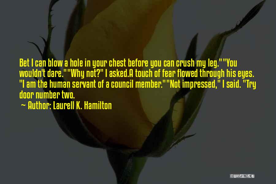 Laurell K. Hamilton Quotes: Bet I Can Blow A Hole In Your Chest Before You Can Crush My Leg.you Wouldn't Dare.why Not? I Asked.a