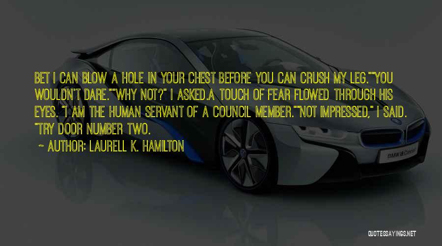 Laurell K. Hamilton Quotes: Bet I Can Blow A Hole In Your Chest Before You Can Crush My Leg.you Wouldn't Dare.why Not? I Asked.a