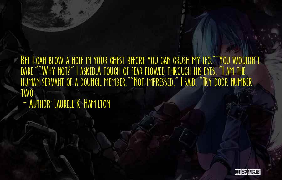 Laurell K. Hamilton Quotes: Bet I Can Blow A Hole In Your Chest Before You Can Crush My Leg.you Wouldn't Dare.why Not? I Asked.a