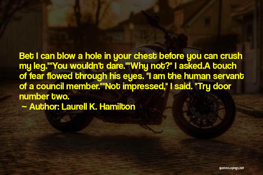 Laurell K. Hamilton Quotes: Bet I Can Blow A Hole In Your Chest Before You Can Crush My Leg.you Wouldn't Dare.why Not? I Asked.a