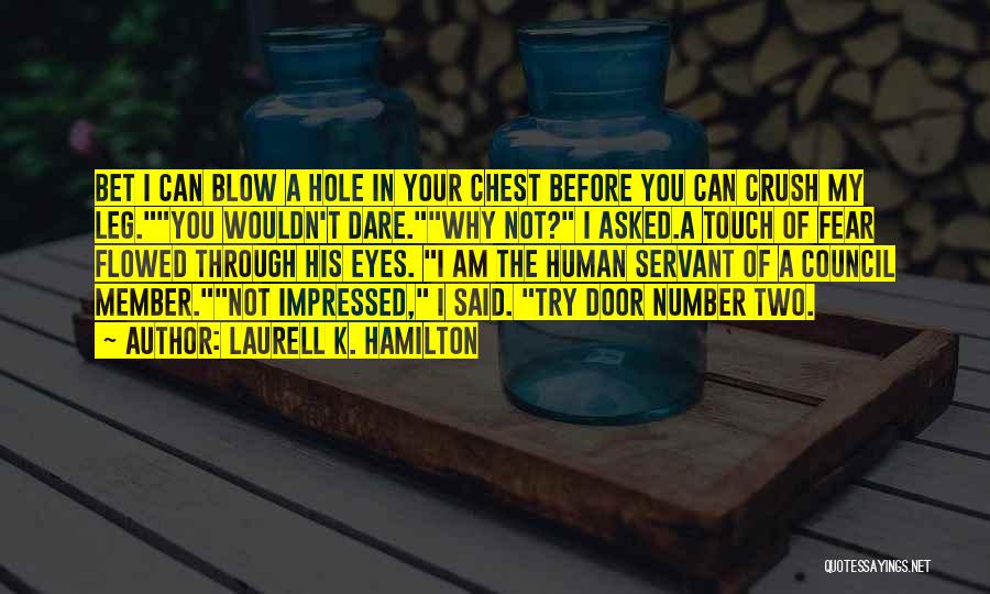 Laurell K. Hamilton Quotes: Bet I Can Blow A Hole In Your Chest Before You Can Crush My Leg.you Wouldn't Dare.why Not? I Asked.a