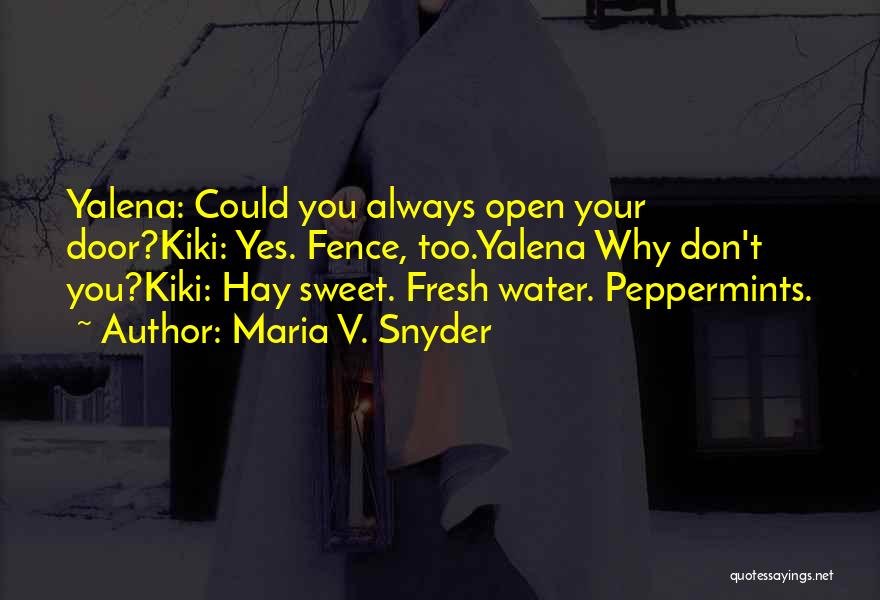 Maria V. Snyder Quotes: Yalena: Could You Always Open Your Door?kiki: Yes. Fence, Too.yalena Why Don't You?kiki: Hay Sweet. Fresh Water. Peppermints.