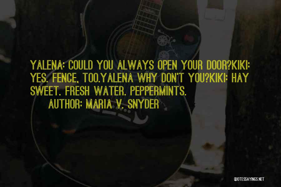 Maria V. Snyder Quotes: Yalena: Could You Always Open Your Door?kiki: Yes. Fence, Too.yalena Why Don't You?kiki: Hay Sweet. Fresh Water. Peppermints.