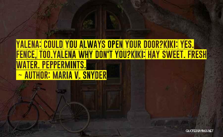 Maria V. Snyder Quotes: Yalena: Could You Always Open Your Door?kiki: Yes. Fence, Too.yalena Why Don't You?kiki: Hay Sweet. Fresh Water. Peppermints.