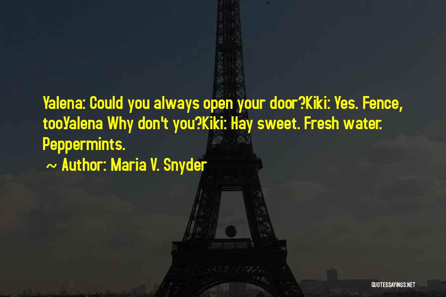 Maria V. Snyder Quotes: Yalena: Could You Always Open Your Door?kiki: Yes. Fence, Too.yalena Why Don't You?kiki: Hay Sweet. Fresh Water. Peppermints.