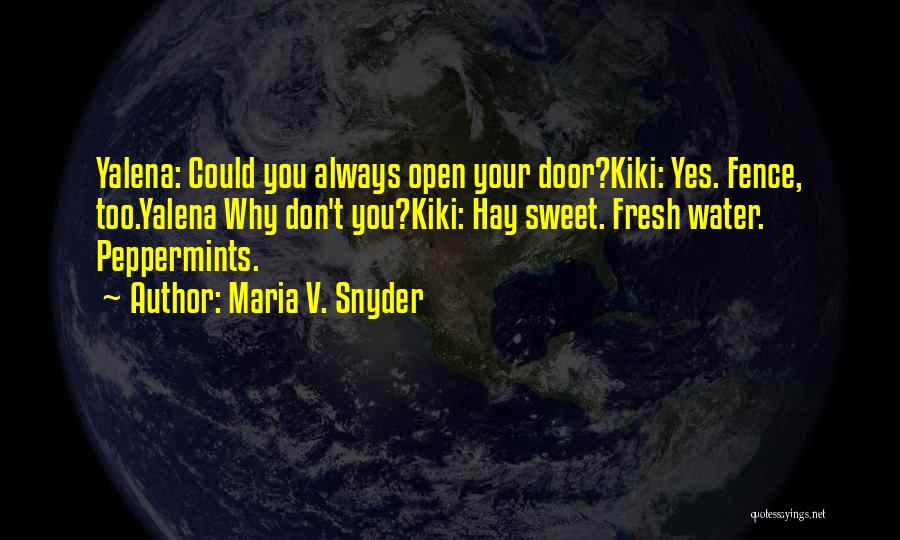 Maria V. Snyder Quotes: Yalena: Could You Always Open Your Door?kiki: Yes. Fence, Too.yalena Why Don't You?kiki: Hay Sweet. Fresh Water. Peppermints.
