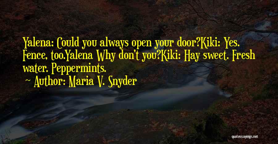 Maria V. Snyder Quotes: Yalena: Could You Always Open Your Door?kiki: Yes. Fence, Too.yalena Why Don't You?kiki: Hay Sweet. Fresh Water. Peppermints.