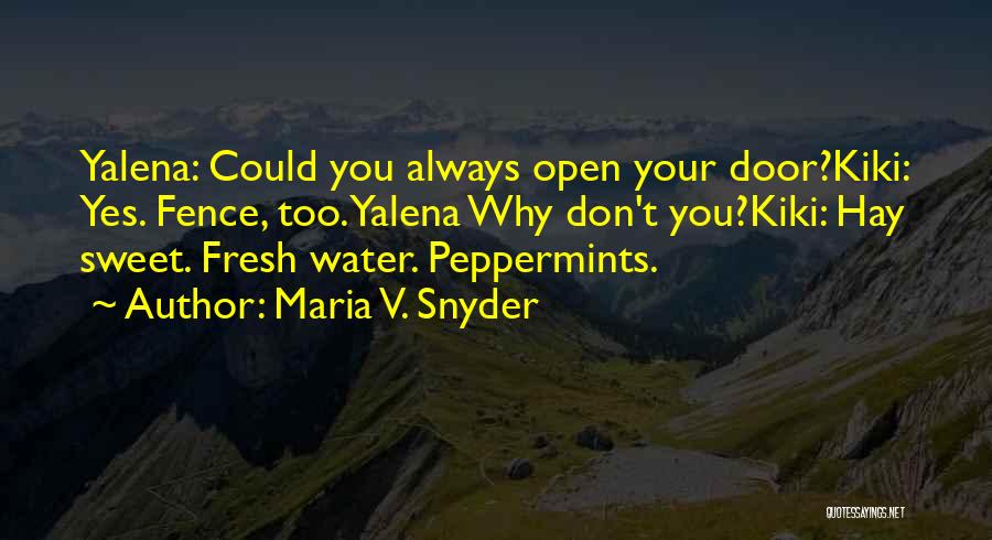 Maria V. Snyder Quotes: Yalena: Could You Always Open Your Door?kiki: Yes. Fence, Too.yalena Why Don't You?kiki: Hay Sweet. Fresh Water. Peppermints.