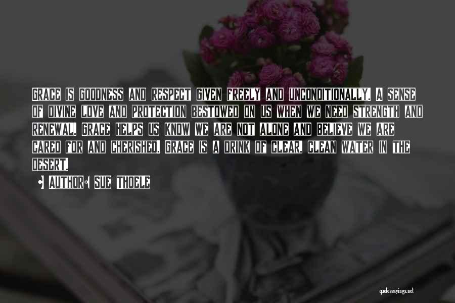 Sue Thoele Quotes: Grace Is Goodness And Respect Given Freely And Unconditionally. A Sense Of Divine Love And Protection Bestowed On Us When