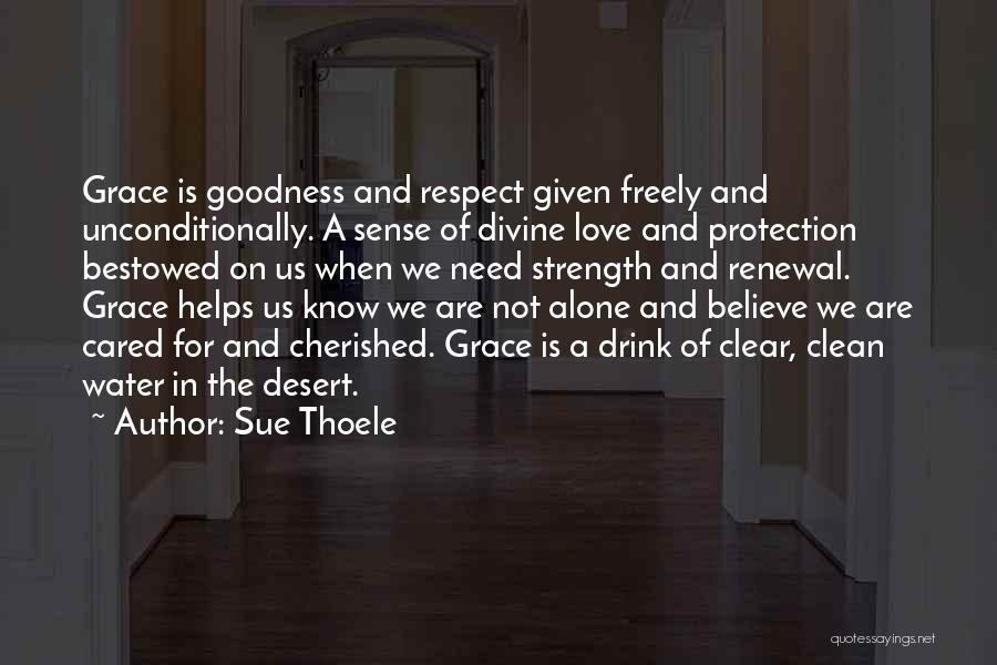 Sue Thoele Quotes: Grace Is Goodness And Respect Given Freely And Unconditionally. A Sense Of Divine Love And Protection Bestowed On Us When