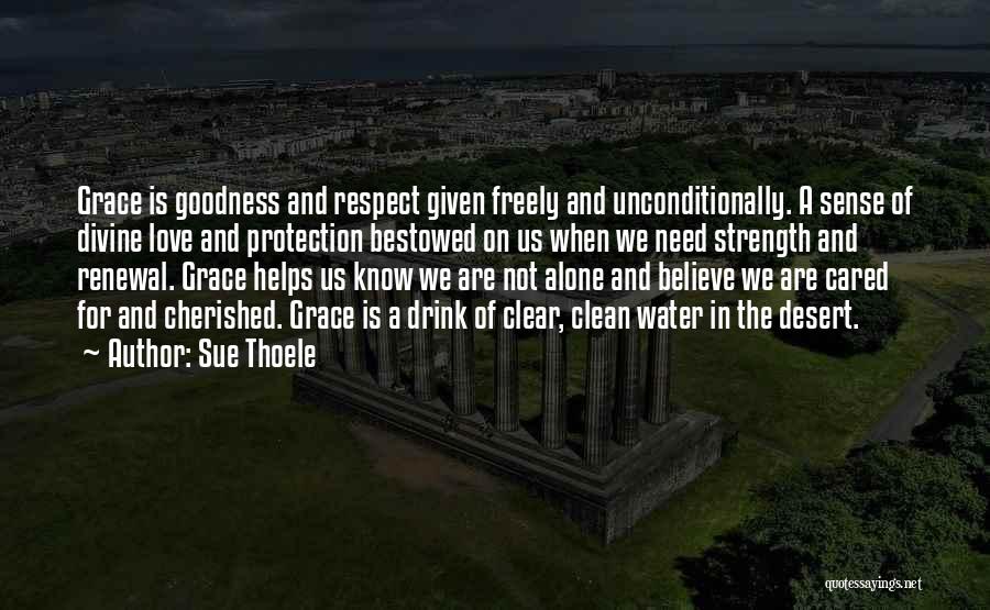 Sue Thoele Quotes: Grace Is Goodness And Respect Given Freely And Unconditionally. A Sense Of Divine Love And Protection Bestowed On Us When