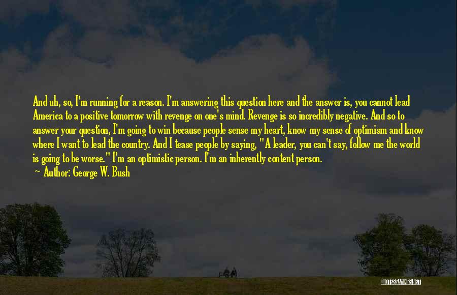 George W. Bush Quotes: And Uh, So, I'm Running For A Reason. I'm Answering This Question Here And The Answer Is, You Cannot Lead