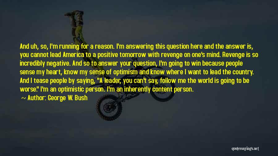 George W. Bush Quotes: And Uh, So, I'm Running For A Reason. I'm Answering This Question Here And The Answer Is, You Cannot Lead