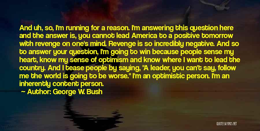 George W. Bush Quotes: And Uh, So, I'm Running For A Reason. I'm Answering This Question Here And The Answer Is, You Cannot Lead