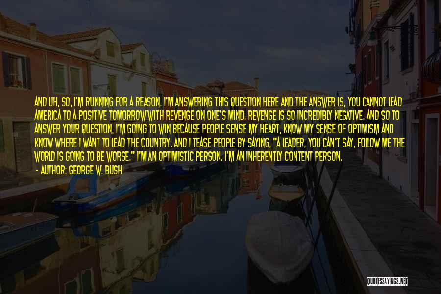 George W. Bush Quotes: And Uh, So, I'm Running For A Reason. I'm Answering This Question Here And The Answer Is, You Cannot Lead