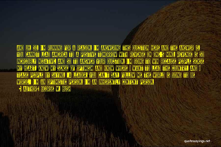 George W. Bush Quotes: And Uh, So, I'm Running For A Reason. I'm Answering This Question Here And The Answer Is, You Cannot Lead