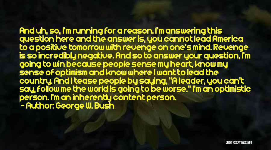 George W. Bush Quotes: And Uh, So, I'm Running For A Reason. I'm Answering This Question Here And The Answer Is, You Cannot Lead