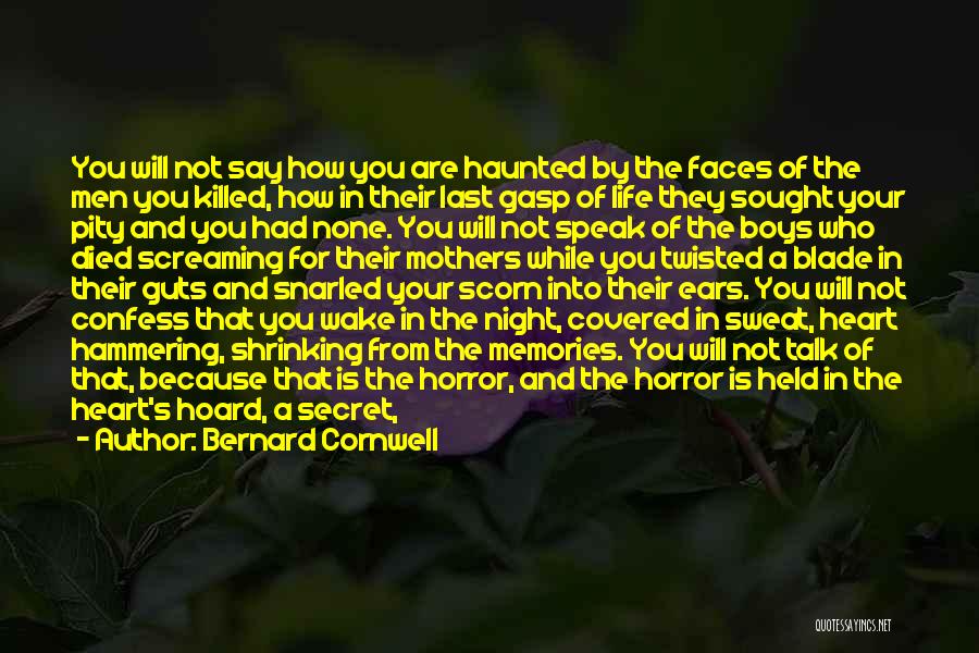 Bernard Cornwell Quotes: You Will Not Say How You Are Haunted By The Faces Of The Men You Killed, How In Their Last