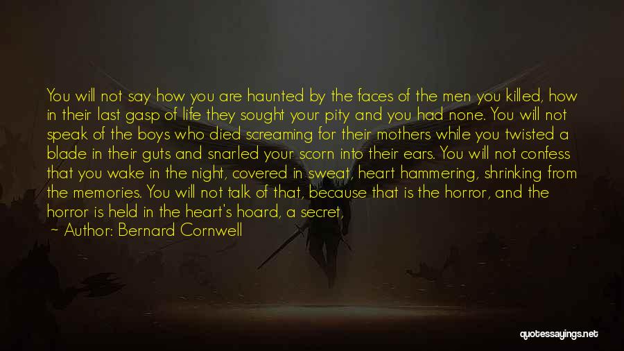 Bernard Cornwell Quotes: You Will Not Say How You Are Haunted By The Faces Of The Men You Killed, How In Their Last