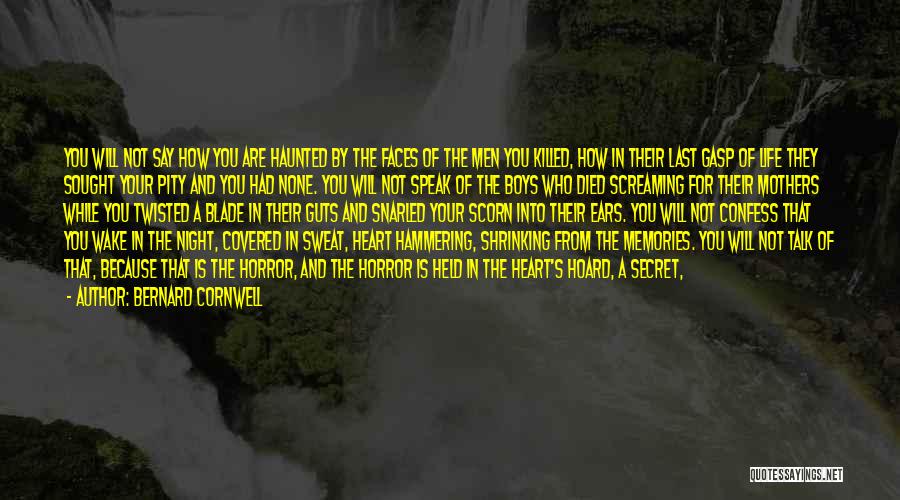 Bernard Cornwell Quotes: You Will Not Say How You Are Haunted By The Faces Of The Men You Killed, How In Their Last
