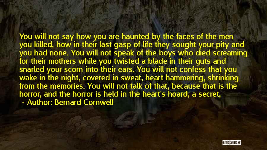 Bernard Cornwell Quotes: You Will Not Say How You Are Haunted By The Faces Of The Men You Killed, How In Their Last
