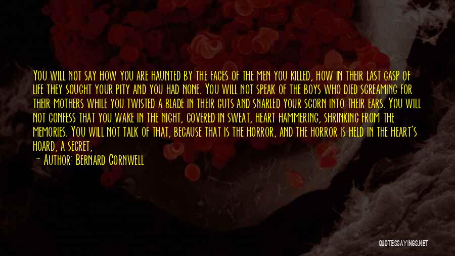 Bernard Cornwell Quotes: You Will Not Say How You Are Haunted By The Faces Of The Men You Killed, How In Their Last