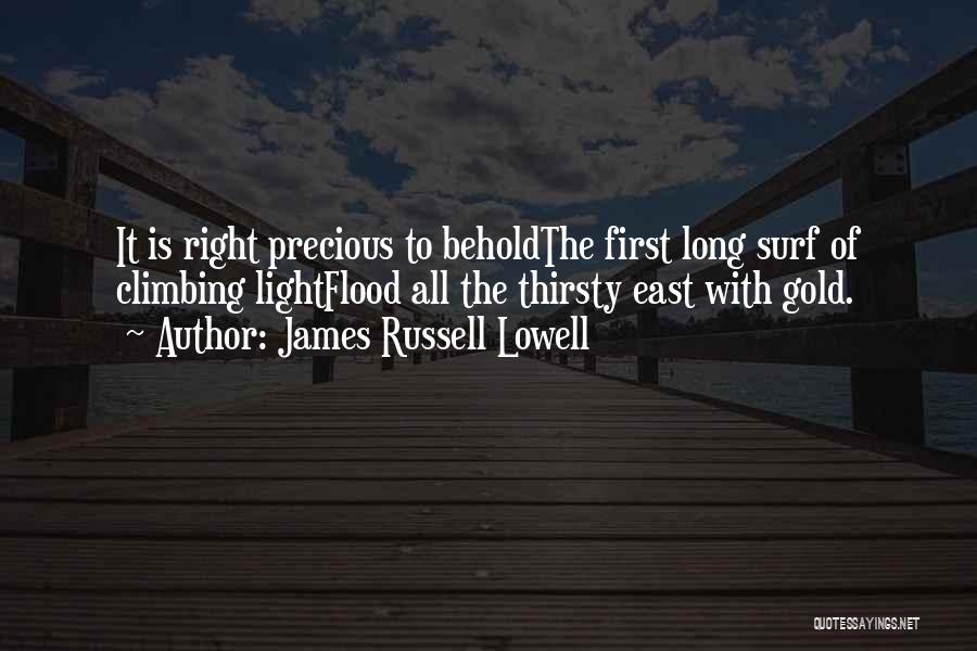James Russell Lowell Quotes: It Is Right Precious To Beholdthe First Long Surf Of Climbing Lightflood All The Thirsty East With Gold.