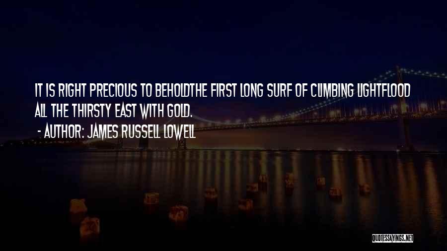 James Russell Lowell Quotes: It Is Right Precious To Beholdthe First Long Surf Of Climbing Lightflood All The Thirsty East With Gold.