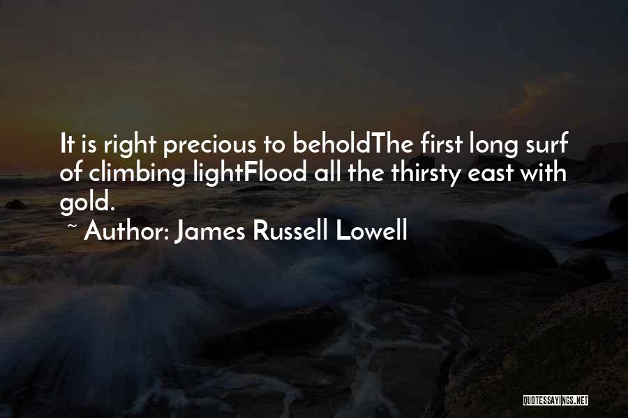James Russell Lowell Quotes: It Is Right Precious To Beholdthe First Long Surf Of Climbing Lightflood All The Thirsty East With Gold.