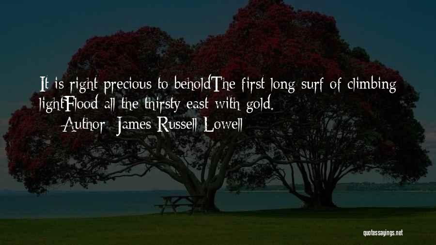 James Russell Lowell Quotes: It Is Right Precious To Beholdthe First Long Surf Of Climbing Lightflood All The Thirsty East With Gold.