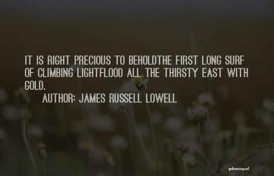 James Russell Lowell Quotes: It Is Right Precious To Beholdthe First Long Surf Of Climbing Lightflood All The Thirsty East With Gold.