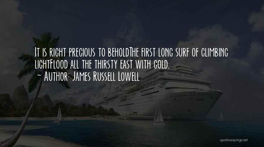 James Russell Lowell Quotes: It Is Right Precious To Beholdthe First Long Surf Of Climbing Lightflood All The Thirsty East With Gold.