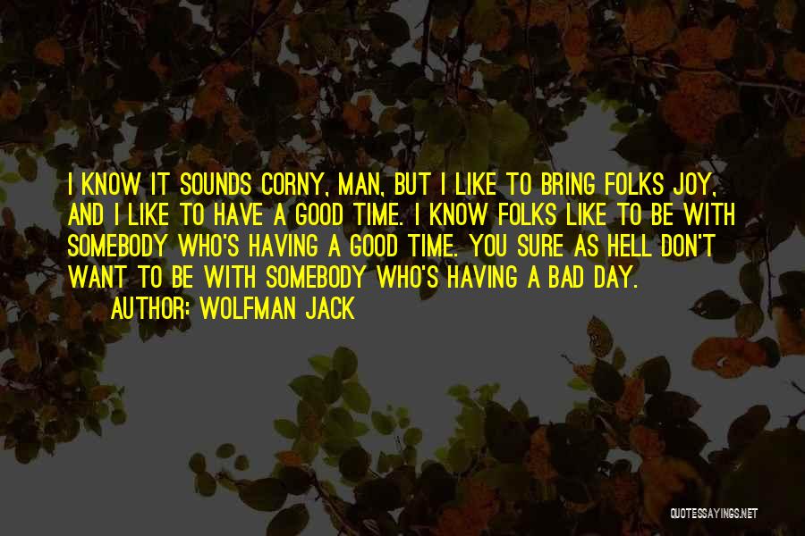 Wolfman Jack Quotes: I Know It Sounds Corny, Man, But I Like To Bring Folks Joy, And I Like To Have A Good