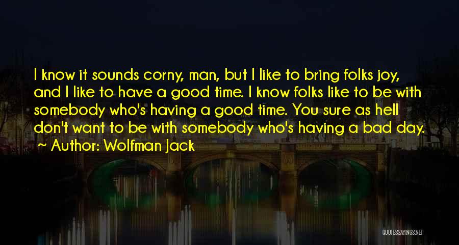 Wolfman Jack Quotes: I Know It Sounds Corny, Man, But I Like To Bring Folks Joy, And I Like To Have A Good