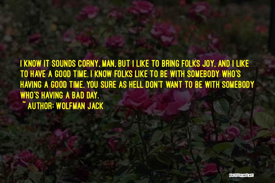 Wolfman Jack Quotes: I Know It Sounds Corny, Man, But I Like To Bring Folks Joy, And I Like To Have A Good