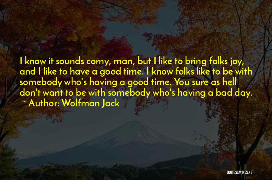 Wolfman Jack Quotes: I Know It Sounds Corny, Man, But I Like To Bring Folks Joy, And I Like To Have A Good