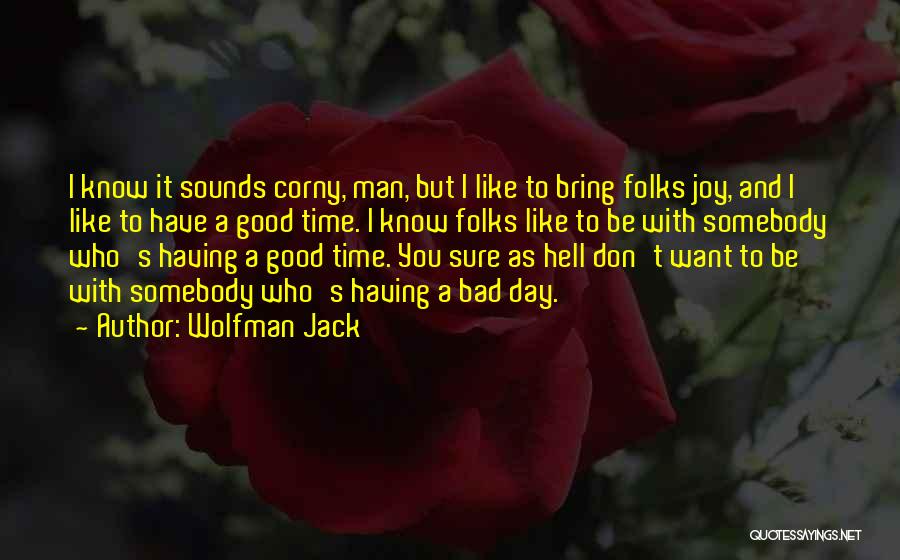 Wolfman Jack Quotes: I Know It Sounds Corny, Man, But I Like To Bring Folks Joy, And I Like To Have A Good
