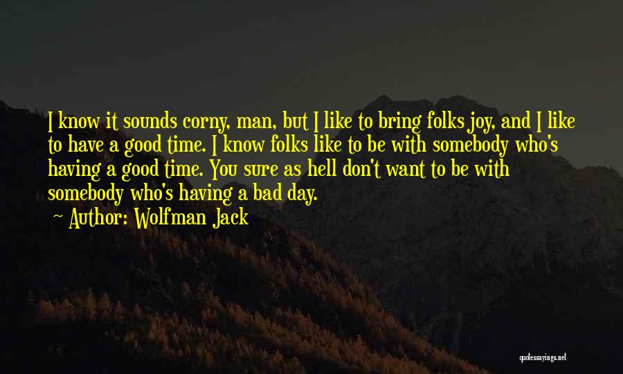 Wolfman Jack Quotes: I Know It Sounds Corny, Man, But I Like To Bring Folks Joy, And I Like To Have A Good