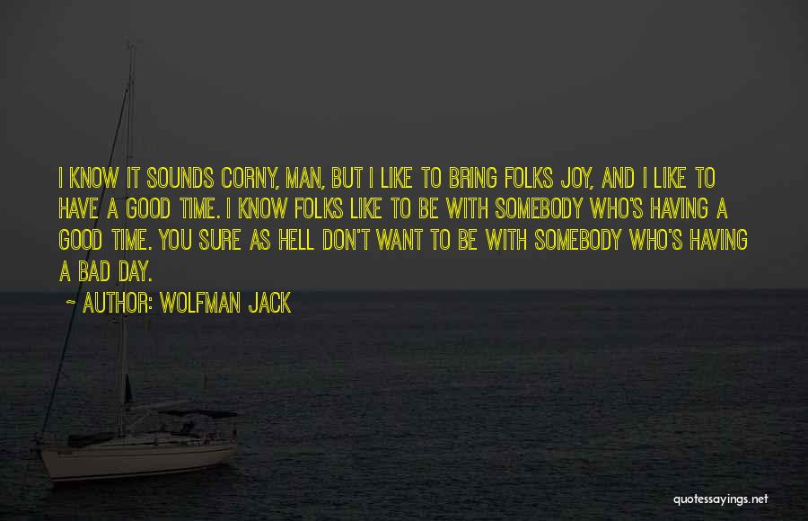 Wolfman Jack Quotes: I Know It Sounds Corny, Man, But I Like To Bring Folks Joy, And I Like To Have A Good