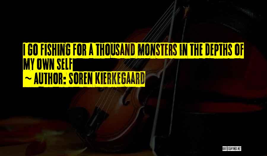 Soren Kierkegaard Quotes: I Go Fishing For A Thousand Monsters In The Depths Of My Own Self