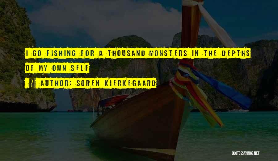 Soren Kierkegaard Quotes: I Go Fishing For A Thousand Monsters In The Depths Of My Own Self