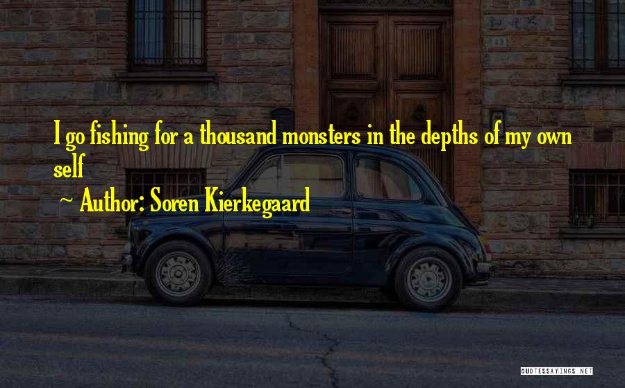 Soren Kierkegaard Quotes: I Go Fishing For A Thousand Monsters In The Depths Of My Own Self