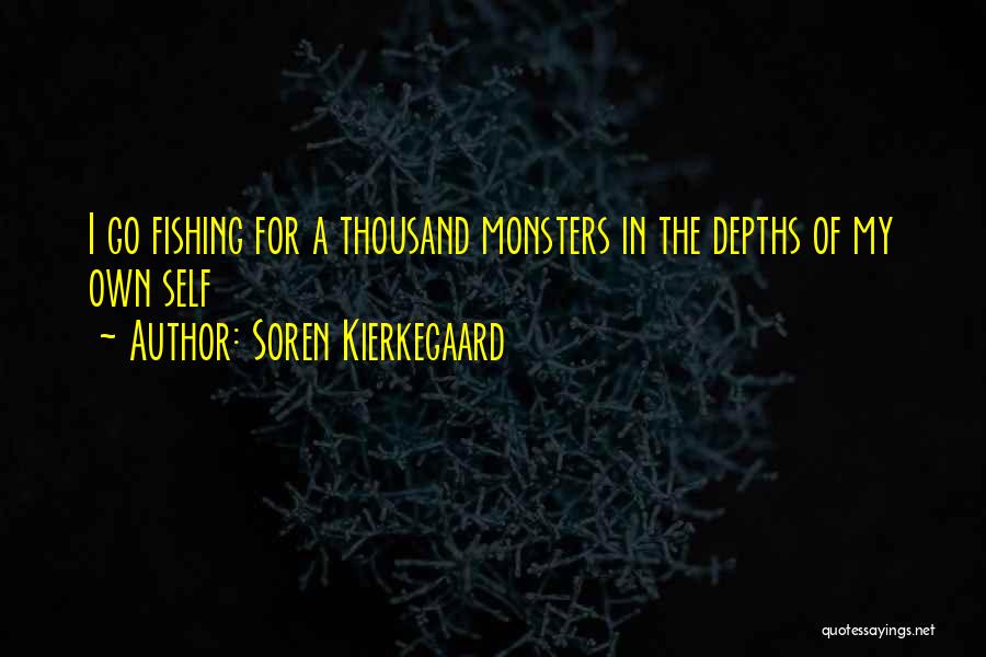 Soren Kierkegaard Quotes: I Go Fishing For A Thousand Monsters In The Depths Of My Own Self