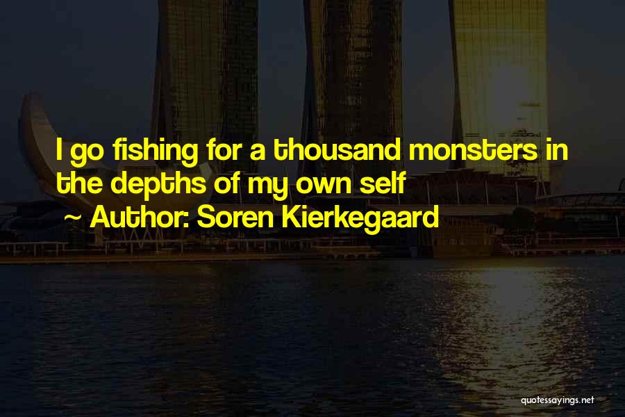 Soren Kierkegaard Quotes: I Go Fishing For A Thousand Monsters In The Depths Of My Own Self