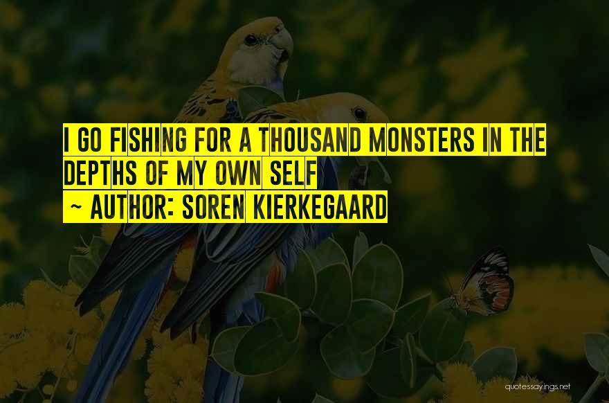 Soren Kierkegaard Quotes: I Go Fishing For A Thousand Monsters In The Depths Of My Own Self
