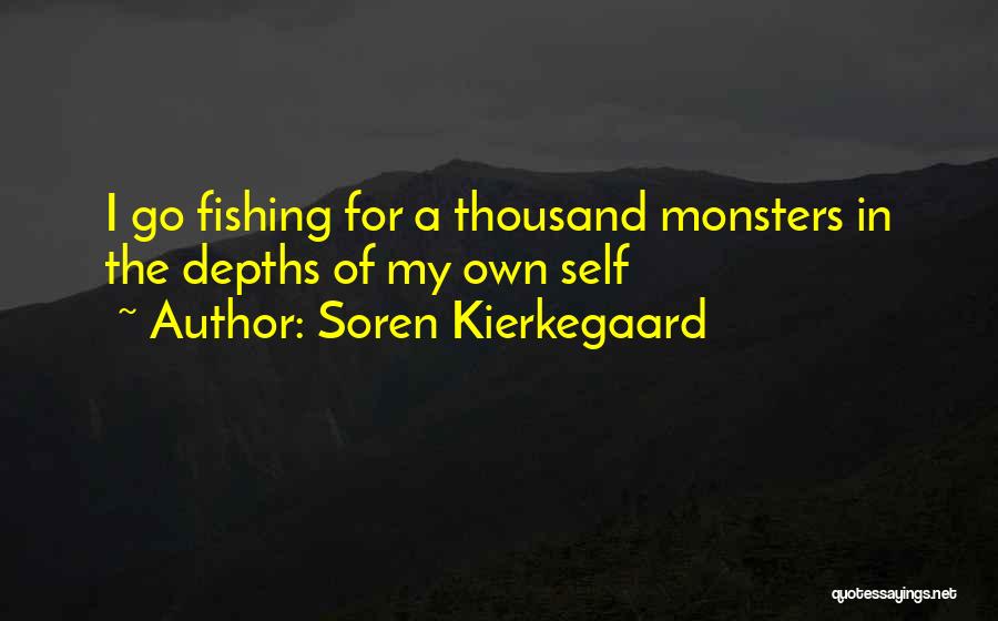 Soren Kierkegaard Quotes: I Go Fishing For A Thousand Monsters In The Depths Of My Own Self