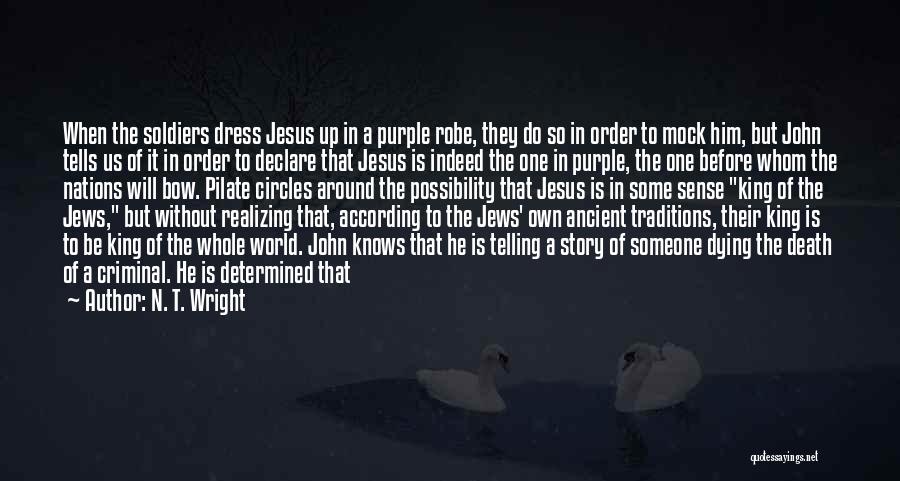 N. T. Wright Quotes: When The Soldiers Dress Jesus Up In A Purple Robe, They Do So In Order To Mock Him, But John
