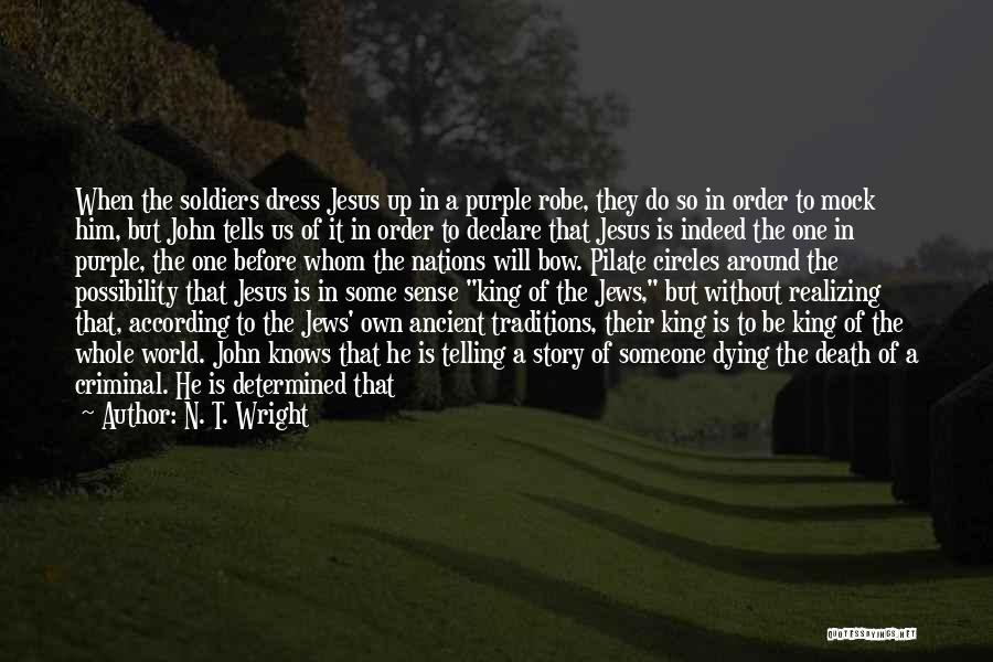 N. T. Wright Quotes: When The Soldiers Dress Jesus Up In A Purple Robe, They Do So In Order To Mock Him, But John