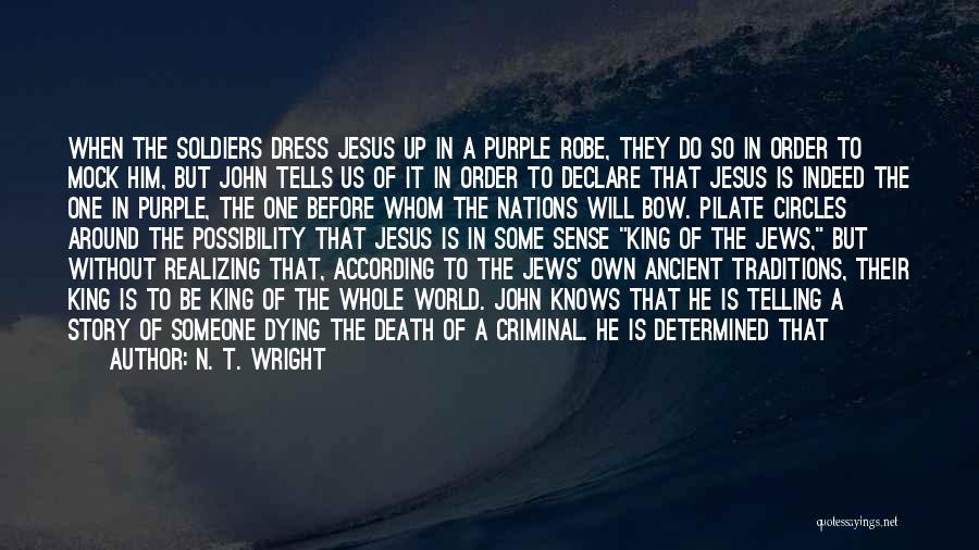 N. T. Wright Quotes: When The Soldiers Dress Jesus Up In A Purple Robe, They Do So In Order To Mock Him, But John